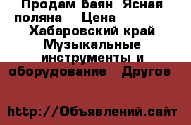 Продам баян “Ясная поляна“ › Цена ­ 45 000 - Хабаровский край Музыкальные инструменты и оборудование » Другое   